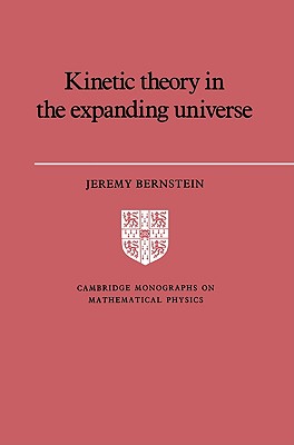 Kinetic Theory in the Expanding Universe (Cambridge Monographs on Mathematical Physics) By Jeremy Bernstein Cover Image