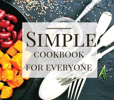 Simple Cookbook For Everyone: Appetiziers, Main Dishes, Soups, Salads, Dressings & Sauces, Breads and Desserts Cover Image