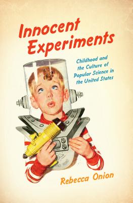 Innocent Experiments: Childhood and the Culture of Popular Science in the United States (Studies in United States Culture)
