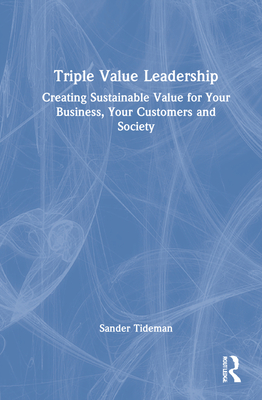 Triple Value Leadership: Creating Sustainable Value for Your Business, Your Customers and Society By Sander Tideman Cover Image