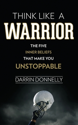 Think Like a Warrior: The Five Inner Beliefs That Make You Unstoppable By Darrin Donnelly Cover Image