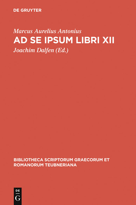 Ad Se Ipsum Libri XII (Bibliotheca Scriptorum Graecorum Et Romanorum Teubneriana) By Antoninus Marcus Aurelius, Joachim Dalfen (Editor) Cover Image