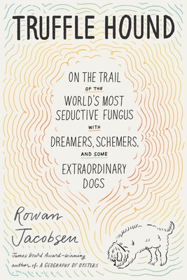 Truffle Hound: On the Trail of the World’s Most Seductive Fungus, with Dreamers, Schemers, and Some Extraordinary Dogs By Rowan Jacobsen Cover Image
