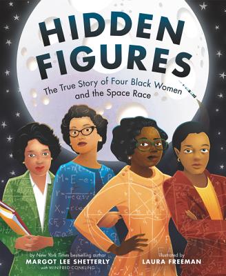 Hidden Figures: The True Story of Four Black Women and the Space Race By Margot Lee Shetterly, Laura Freeman (Illustrator) Cover Image
