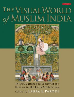 The Visual World of Muslim India: The Art, Culture and Society of the Deccan in the Early Modern Era (Library of South Asian History and Culture) By Laura E. Parodi Cover Image