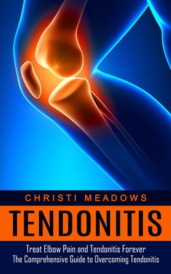 Tendonitis: Treat Elbow Pain and Tendonitis Forever (The Comprehensive Guide to Overcoming Tendonitis) Cover Image