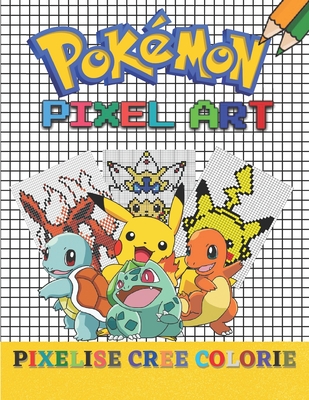 Pokémon PIXEL ART - PIXELISE, CREE, COLORIE: Livre de Coloriage Pixel Art avec Dessins de Pokémon Cadeau Original Cover Image
