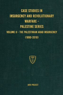 Case Studies in Insurgency and Revolutionary Warfare - Palestine Series: Volume II - The Palestinian Arab Insurgency (1890-2010) Cover Image