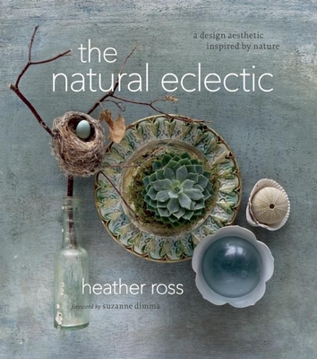 The Natural Eclectic: A Design Aesthetic Inspired by Nature By Heather Ross, Suzanne Dimma (Foreword by) Cover Image