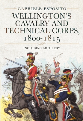 Wellington's Cavalry and Technical Corps, 1800-1815: Including Artillery By Gabriele Esposito Cover Image