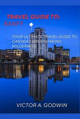 Banff travel guide: Your Ultimate Travel Guide to Canada's Breathtaking Wilderness Cover Image