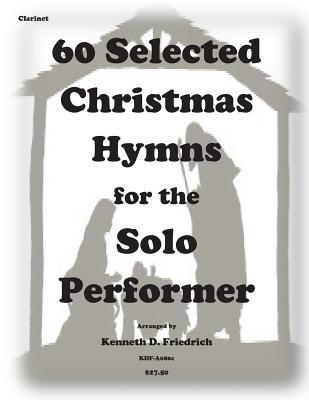 60 Selected Christmas Hymns for the Solo Performer-clarinet version By Kenneth D. Friedrich Cover Image