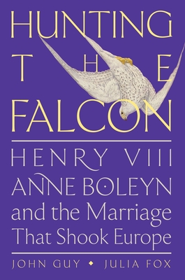 Hunting the Falcon: Henry VIII, Anne Boleyn, and the Marriage That Shook Europe Cover Image