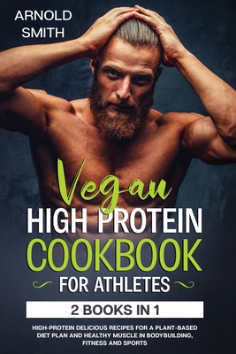 Vegan High-Protein Cookbook for Athletes: 2 Books In 1 High-Protein Delicious Recipes For A Plant-Based Diet Plan And Healthy Muscle In Bodybuilding, Cover Image