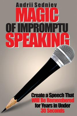 Magic of Impromptu Speaking: Create a Speech That Will Be Remembered for Years in Under 30 Seconds By Andrii Sedniev Cover Image