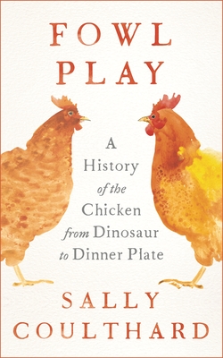 Fowl Play: A History of the Chicken from Dinosaur to Dinner Plate Cover Image
