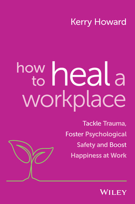 How to Heal a Workplace: Tackle Trauma, Foster Psychological Safety and Boost Happiness at Work Cover Image