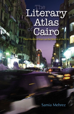 The Literary Atlas of Cairo: One Hundred Years on the Streets of the City Cover Image