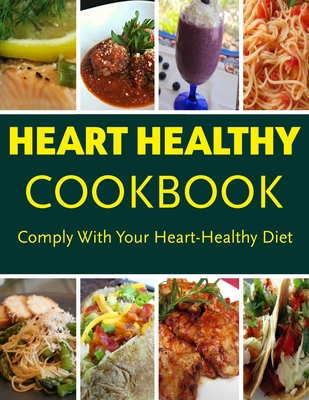 Heart Healthy CookBook - Comply With Your Heart Healthy Diet: Over 195 Heart Healthy Recipes for the Whole Family Cover Image