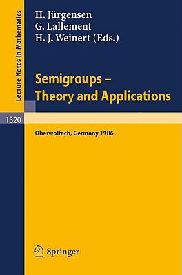 Semigroups. Theory and Applications: Proceedings of a Conference Held in Oberwolfach, Frg, Feb. 23 - Mar. 1, 1986 (Lecture Notes in Mathematics #1320) By Helmut Jürgensen (Editor), Gerard Lallement (Editor), Hanns J. Weinert (Editor) Cover Image