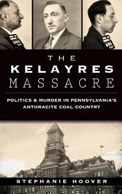 The Kelayres Massacre: Politics & Murder in Pennsylvania's Anthracite Coal Country By Stephanie Hoover Cover Image