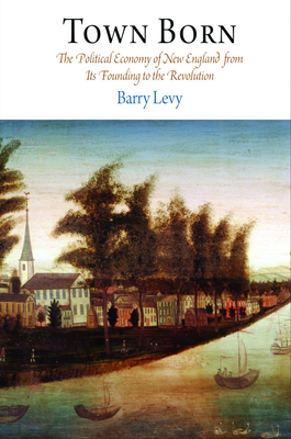 Town Born: The Political Economy of New England from Its Founding to the Revolution (Early American Studies)