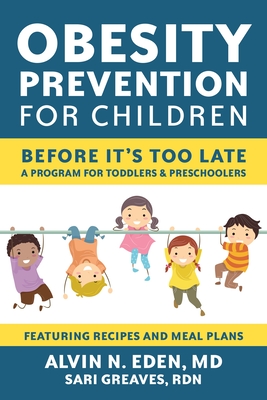 Obesity Prevention for Children: Before It's Too Late: A Program for Toddlers & Preschoolers By Alvin Eden, M.D., Sari Greaves, RDN (Contributions by) Cover Image