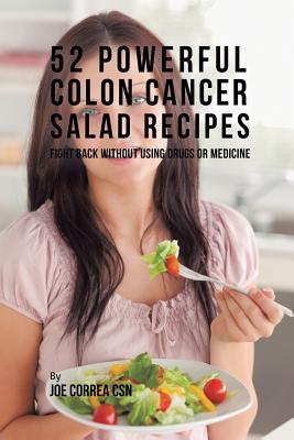 52 Powerful Colon Cancer Salad Recipes: Fight Back Without Using Drugs or Medicine By Joe Correa Cover Image