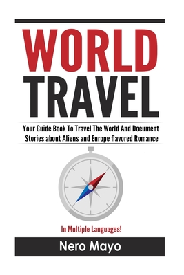 World Travel for Beginners: Your Guide Book To Travel The World And Document Stories About Aliens and Europe Flavored Romance Cover Image