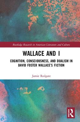 Wallace and I: Cognition, Consciousness, and Dualism in David Foster Wallace's Fiction By Jamie Redgate Cover Image