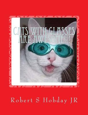 Cats with Glasses are AWESOME!!!: Another Awesome Book By Robert S. Hobday Jr Cover Image