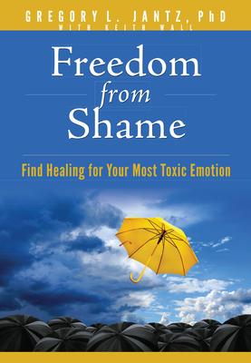 Freedom from Shame: Find Healing for Your Most Toxic Emotion By Jantz Ph. D. Gregory L. Cover Image