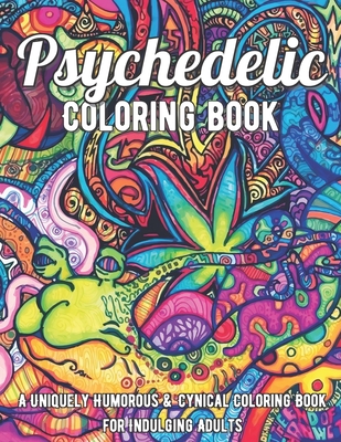 Psychedelic Coloring Book: A Uniquely Humorous & Cynical Coloring Book for Indulging Adults: Marijuana Lovers Themed Adult Coloring Book for Comp Cover Image