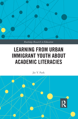 Learning from Urban Immigrant Youth about Academic Literacies (Routledge Research in Education) Cover Image