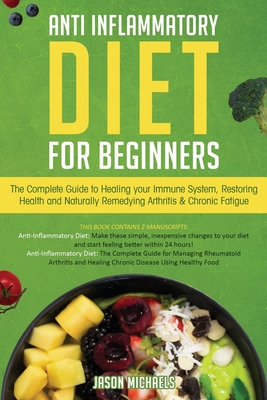 Anti-Inflammatory Diet for Beginners: The Complete Guide to Healing Your Immune System, Restoring Health and Naturally Rem-edying Arthritis & Chronic By Jason Michaels Cover Image