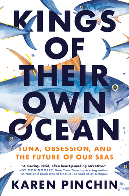 Kings of Their Own Ocean: Tuna, Obsession, and the Future of Our Seas By Karen Pinchin Cover Image