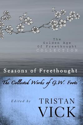 Seasons of Freethought: The Collected Works of G.W. Foote By Tristan Vick Cover Image