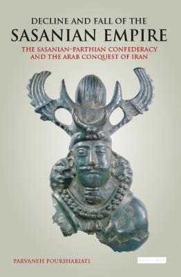Decline and Fall of the Sasanian Empire: The Sasanian-Parthian Confederacy and the Arab Conquest of Iran (International Library of Iranian Studies) Cover Image