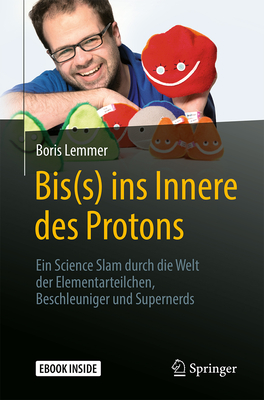 Bis(s) Ins Innere Des Protons: Ein Science Slam Durch Die Welt Der Elementarteilchen, Beschleuniger Und Supernerds By Boris Lemmer Cover Image