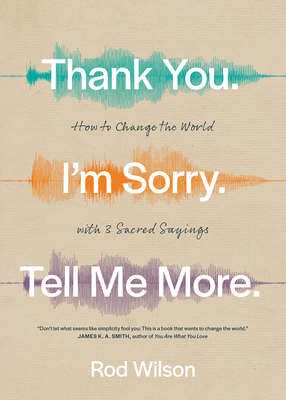 Thank You. I'm Sorry. Tell Me More.: How to Change the World with 3 Sacred Sayings By Rod Wilson Cover Image