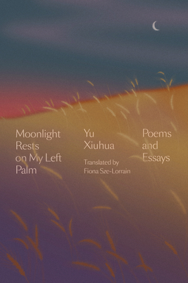 Moonlight Rests on My Left Palm: Poems and Essays By Yu Xiuhua, Fiona Sze-Lorrain (Translated by) Cover Image