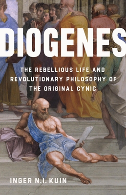 Diogenes: The Rebellious Life and Revolutionary Philosophy of the Original Cynic By Inger N.I. Kuin Cover Image
