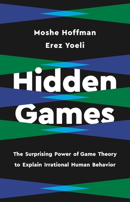 Hidden Games: The Surprising Power of Game Theory to Explain Irrational Human Behavior By Erez Yoeli, Moshe Hoffman Cover Image