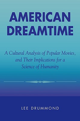 American Dreamtime: A Cultural Analysis of Popular Movies, and Their Implications for a Science of Humanity Cover Image