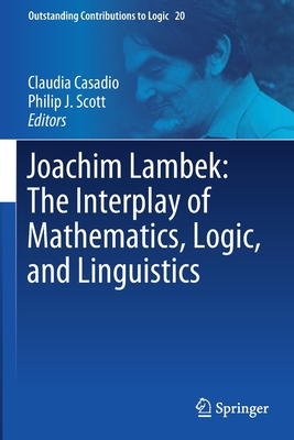 Joachim Lambek: The Interplay of Mathematics, Logic, and Linguistics (Outstanding Contributions to Logic #20)