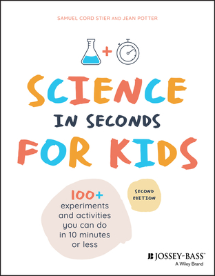 Science in Seconds for Kids: Over 100 Experiments You Can Do in Ten Minutes or Less By Jean Potter, Samuel Cord Stier Cover Image