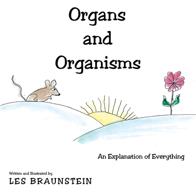Organs and Organisms: An Explanation of Everything By Les Braunstein Cover Image