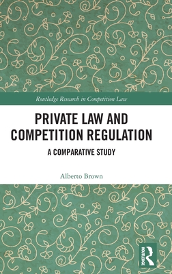 Private Law and Competition Regulation: A Comparative Study (Routledge Research in Competition Law) Cover Image