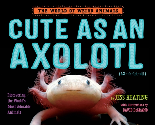 Cute as an Axolotl: Discovering the World's Most Adorable Animals (The World of Weird Animals) Cover Image