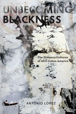 Unbecoming Blackness: The Diaspora Cultures of Afro-Cuban America (American Literatures Initiative #3) Cover Image
